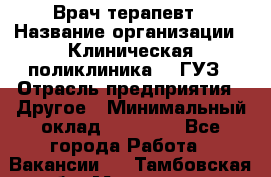 Врач-терапевт › Название организации ­ Клиническая поликлиника №3 ГУЗ › Отрасль предприятия ­ Другое › Минимальный оклад ­ 10 000 - Все города Работа » Вакансии   . Тамбовская обл.,Моршанск г.